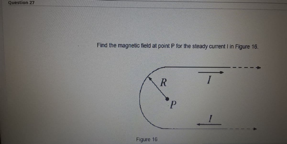 Question 27
Find the magnetic field at point P for the steady current I in Figure 16.
I
P
1
Figure 16
