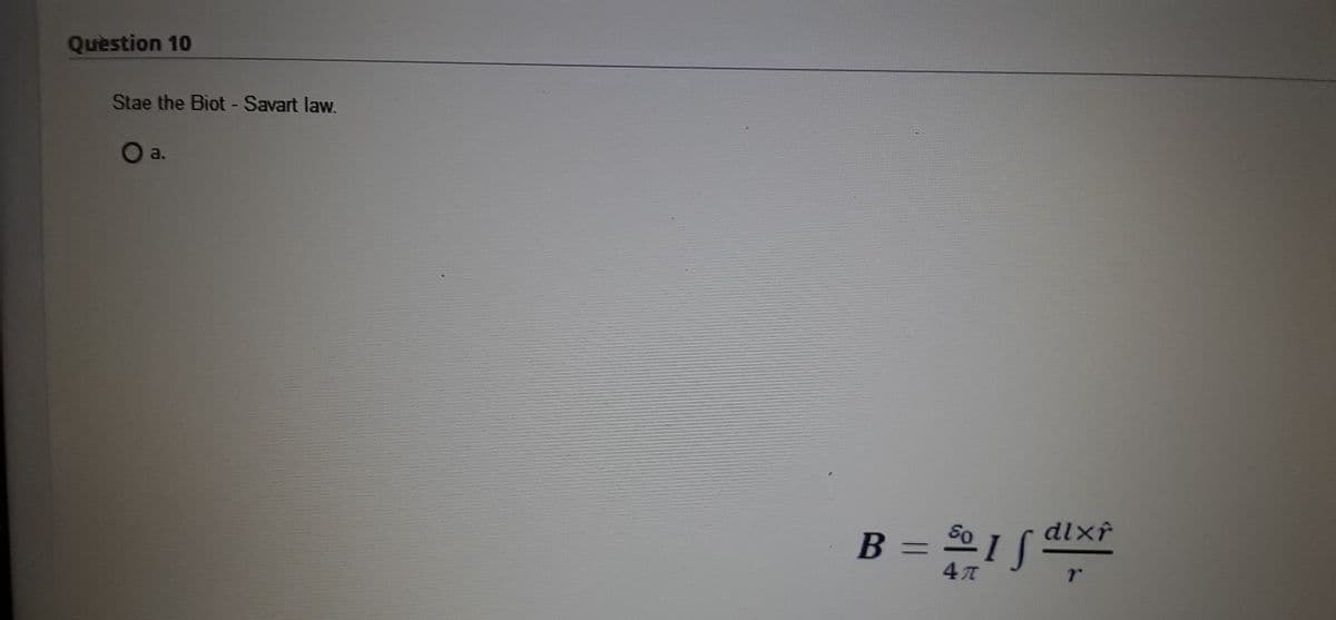 Question 10
Stae the Biot - Savart law.
O a.
B = 1S
dlxr
