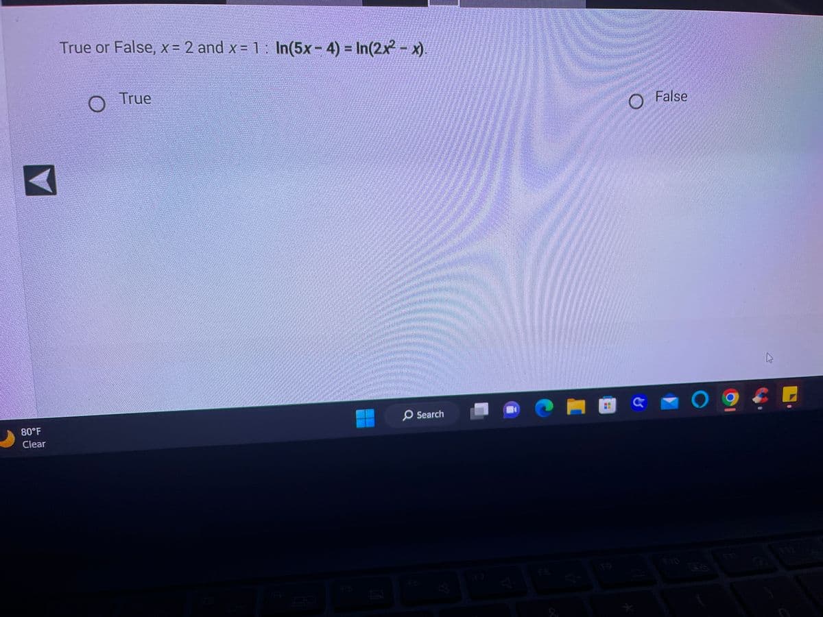 **Question:**

Determine whether the following statement is True or False for the given values of \( x \):

\[ x = 2 \text{ and } x = 1: \ln(5x - 4) = \ln(2x^2 - x) \]

- True
- False

(Note: The left side of the screen displays a back arrow button, indicating navigation. The bottom left corner of the image shows the current temperature as 80°F with clear weather. The bottom center shows a taskbar with multiple applications.)