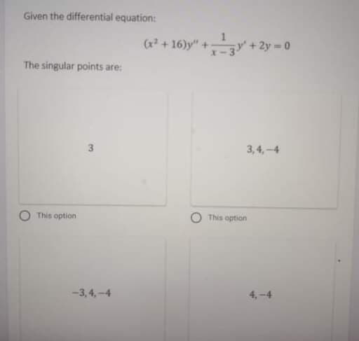 Given the differential equation:
(4² + 16)y" + + 2y -
(x +16)y"+
The singular points are:
3
3,4,-4
This option
This option
-3,4,-4
4,-4
