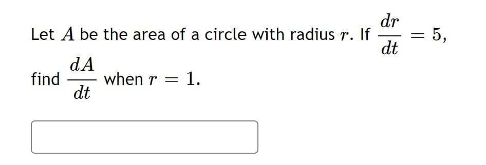 dr
Let A be the area of a circle with radius r. If
dt
5,
dA
when r = 1.
dt
find
||
