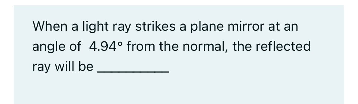 When a light ray strikes a plane mirror at an
angle of 4.94° from the normal, the reflected
ray will be