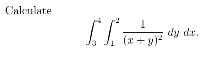 Calculate
r4 2 1
[₁²(x d
(x + y)²
3
1
dy dx.