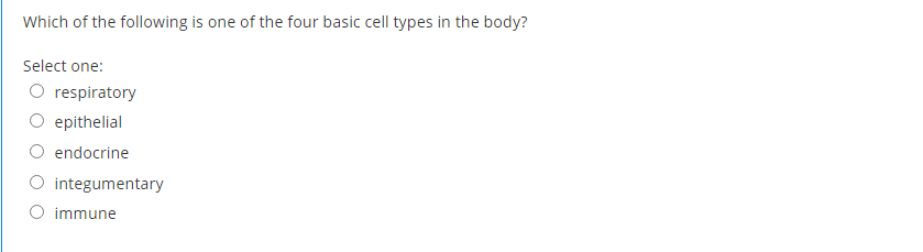 Which of the following is one of the four basic cell types in the body?
Select one:
O respiratory
epithelial
endocrine
O integumentary
O immune
