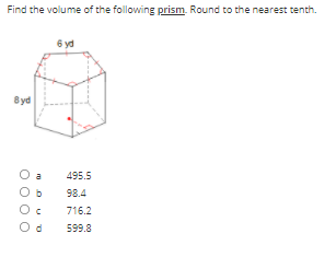 Find the volume of the following prism. Round to the nearest tenth.
6 yd
Byd
a
495.5
98.4
716.2
599.8
