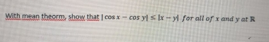 With mean theorm, show that | cos x -
cos y| < ]x – y| for all of x and y at R
