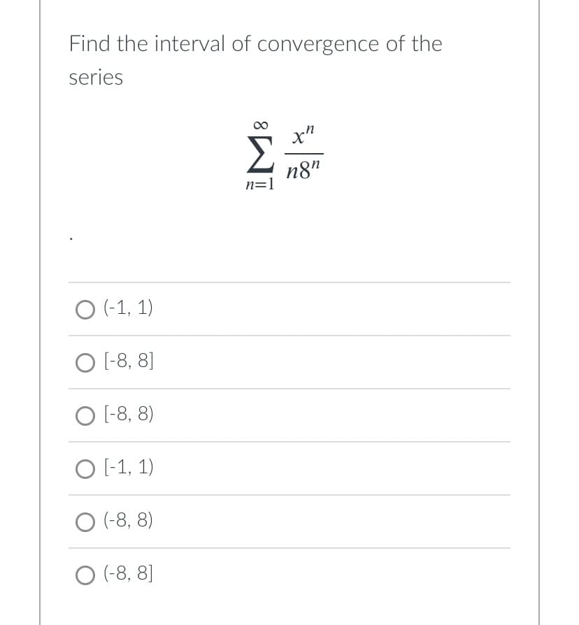 Find the interval of convergence of the
series
Σ
n8"
n=1
O (-1, 1)
O [-8, 8]
O [-8, 8)
O [-1, 1)
O (-8, 8)
O (-8, 8]