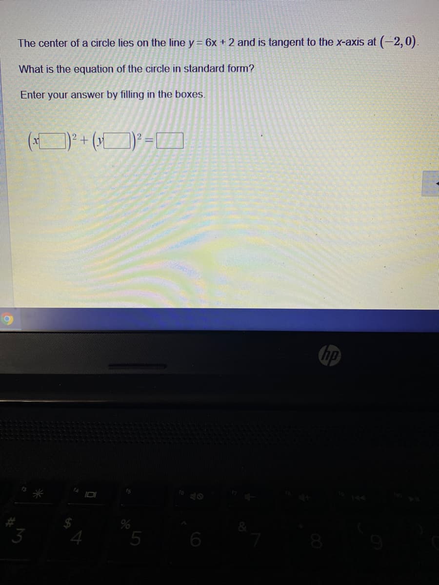 The center of a circle lies on the line y = 6x + 2 and is tangent to the x-axis at (2,0).
What is the equation of the circle in standard form?
Enter your answer by filling in the boxes.
hp
14
144
4
5
6
8
