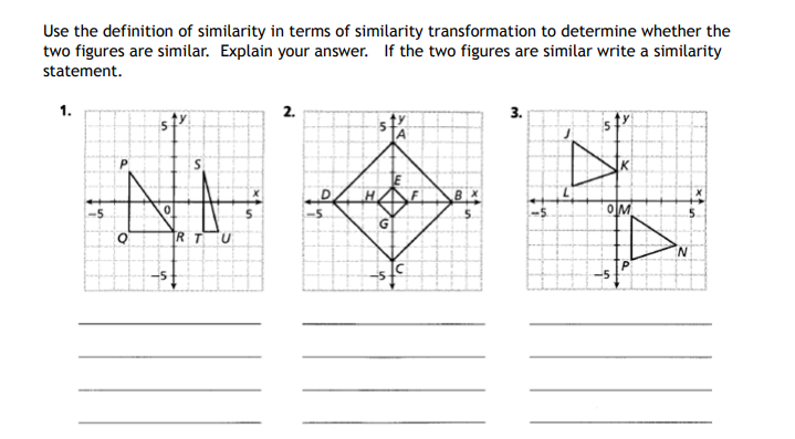 Use the definition of similarity in terms of similarity transformation to determine whether the
two figures are similar. Explain your answer. If the two figures are similar write a similarity
statement.
1.
2.
3.
st
A
-5
OM
RT
N.
-5
