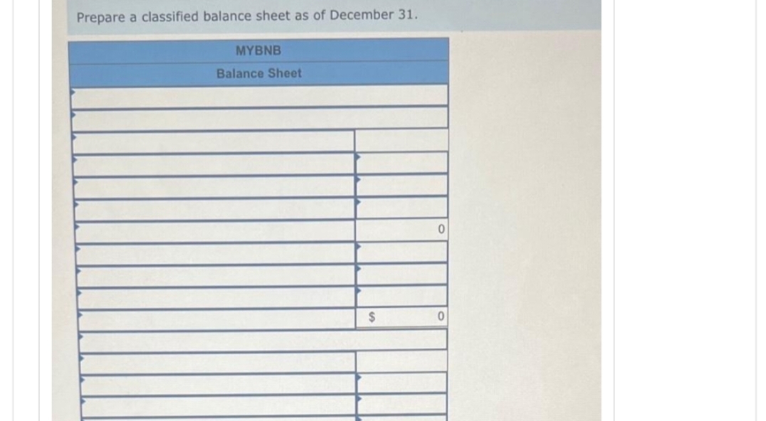 Prepare a classified balance sheet as of December 31.
MYBNB
Balance Sheet
$
0
0