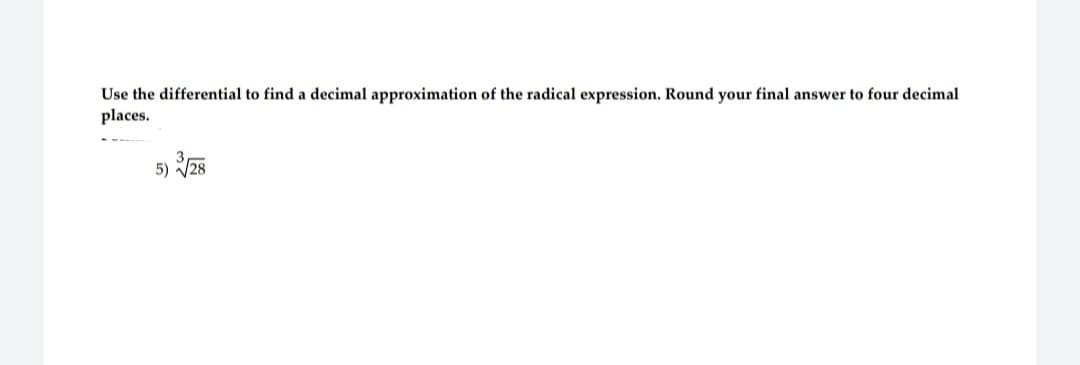 Use the differential to find a decimal approximation of the radical expression. Round your final answer to four decimal
places.
3-
5) √√28