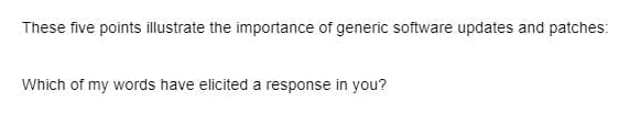 These five points illustrate the importance of generic software updates and patches:
Which of my words have elicited a response in you?
