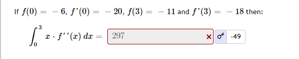 If f(0) =
-6, f'(0):
=
3
S³ =
x. f''(x) dx
=
=
- 20, f(3) =
297
11 and f'(3)
X
18 then:
-49