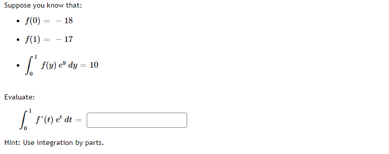 Suppose you know that:
f(0)
18
f(1) = - 17
•[ f(y) e dy = 10
Evaluate:
1
[ f'(t) e' dt =
Hint: Use integration by parts.