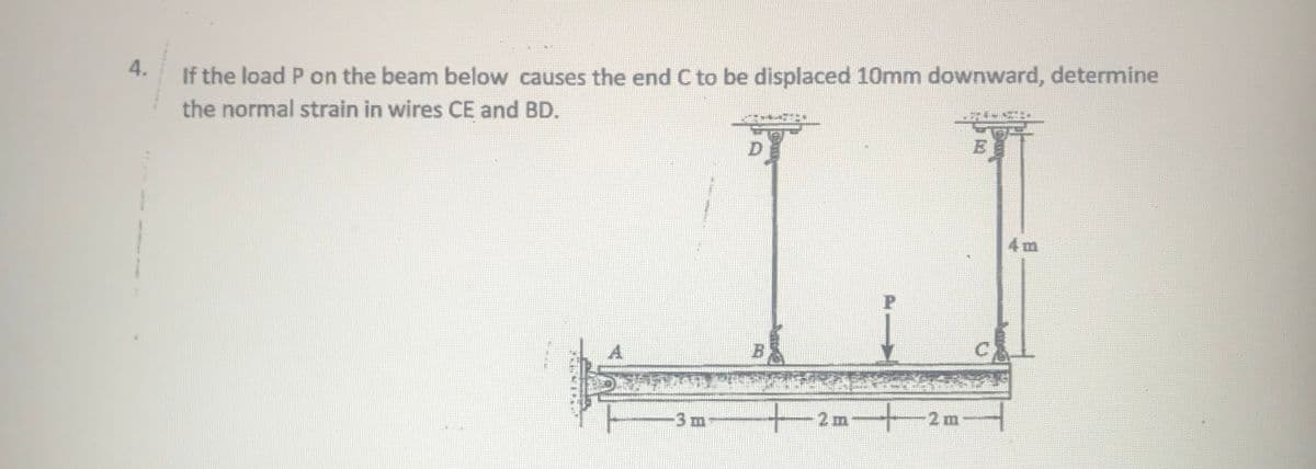 If the load P on the beam below causes the end C to be displaced 10mm downward, determine
4.
the normal strain in wires CE and BD.
4 m
A
B
3 m-
-2m
