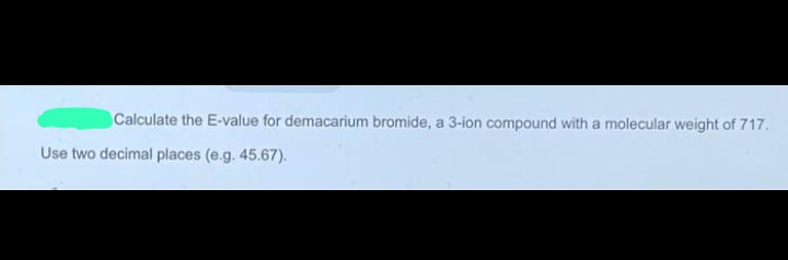 Calculate the E-value for demacarium bromide, a 3-ion compound with a molecular weight of 717.
Use two decimal places (e.g. 45.67).
