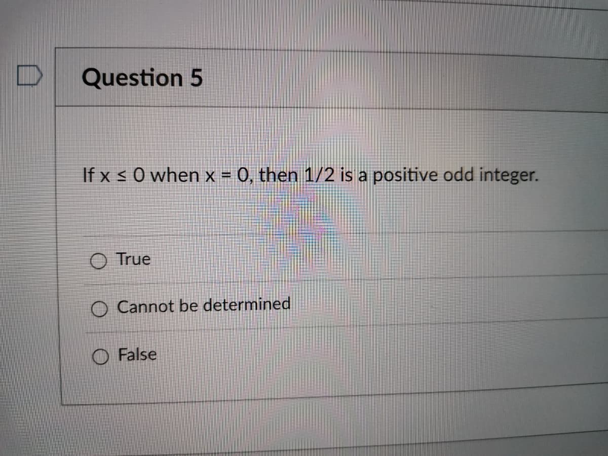 Question 5
If x s 0 when x = 0, then 1/2 is a positive odd integer.
True
O Cannot be determined
False

