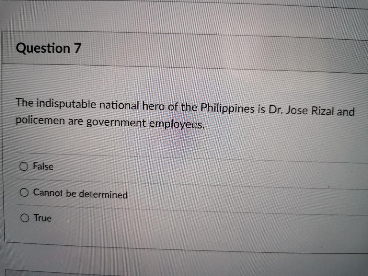 Question 7
The indisputable national hero of the Philippines is Dr. Jose Rizal and
policemen are government employees.
O False
O Cannot be determined
O True
