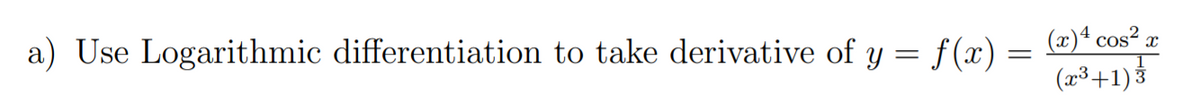 a) Use Logarithmic differentiation to take derivative of y = f(x) = @)* cos“ æ
(2³+1)3
