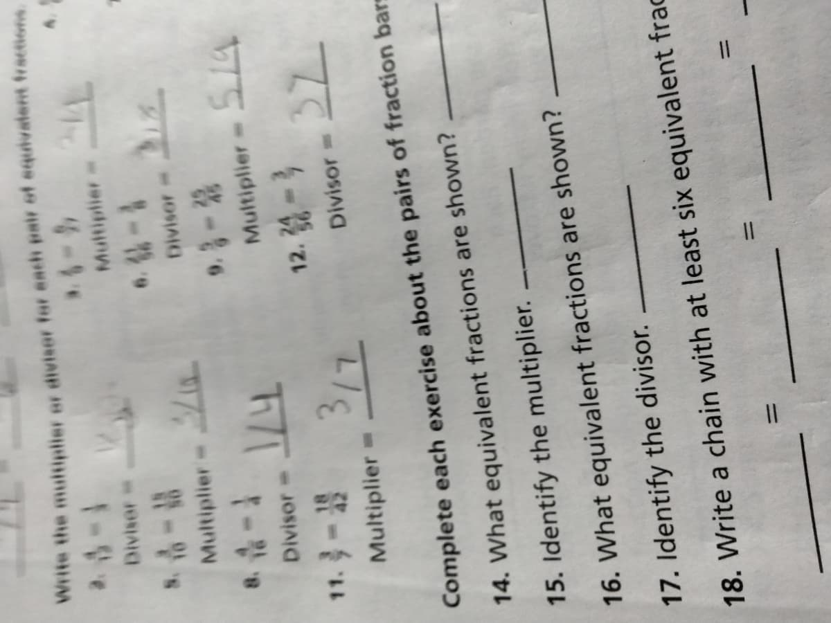 Write the muitiplier ar divisor for each pair of equivatent fractions
Diviser
Multiplier=
1-
Divisor=
Multiplier
Divisor=
Multiplier=
-段てい
Divisor=
Multiplier =
Complete each exercise about the pairs of fraction bars
14. What equivalent fractions are shown?
15. Identify the multiplier.
16. What equivalent fractions are shown?
17. Identify the divisor.
18. Write a chain with at least six equivalent frac
%3D
%3D
