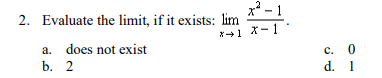 2. Evaluate the limit, if it exists: lim
a. does not exist
b. 2
x²-1
*→1 X-1
c. 0
d.
1