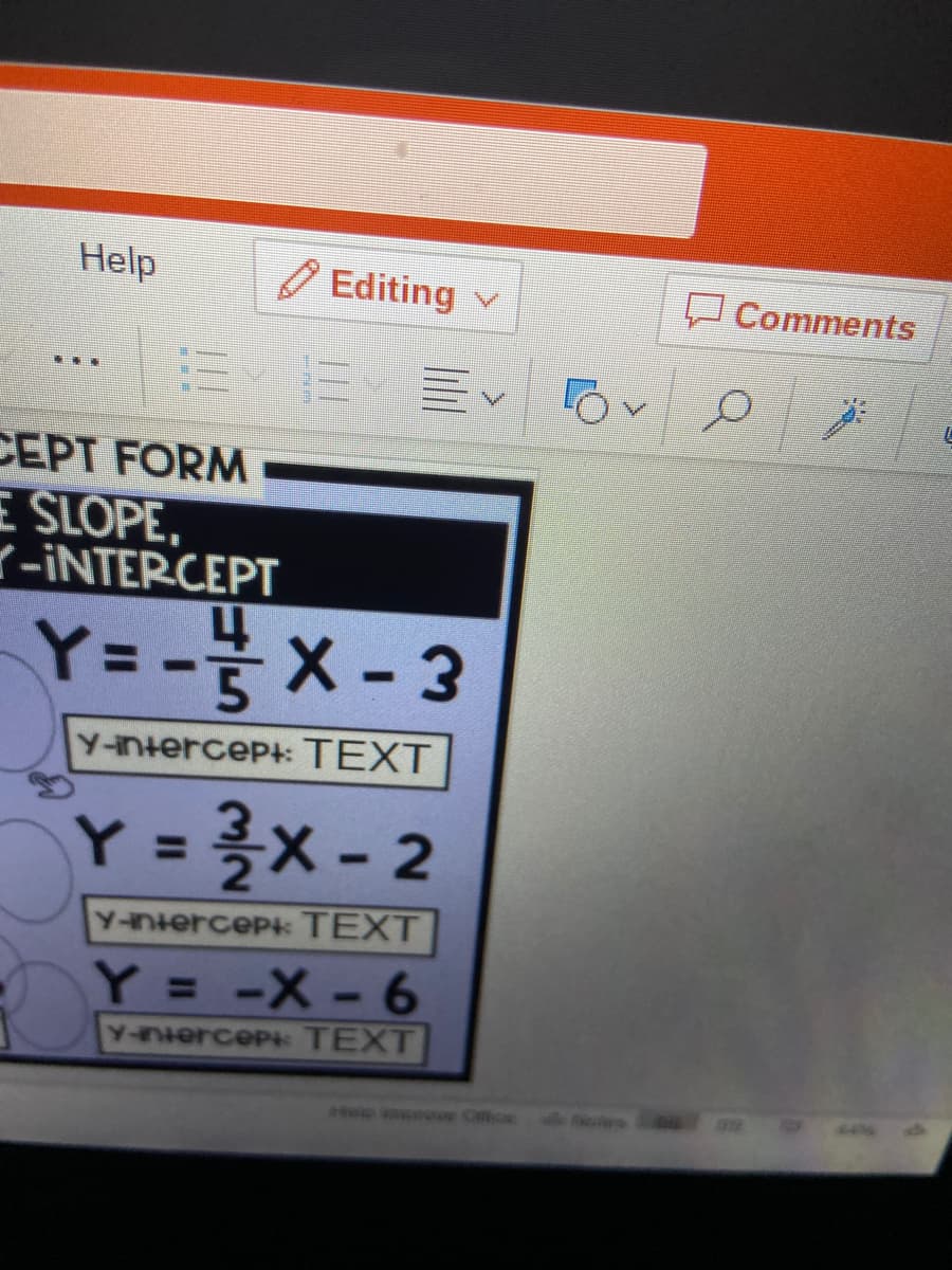 Help
Editing v
Cоmments
...
CEPT FORM
E SLOPE,
Y-INTERCEPT
Y= -는 X - 3
Y-intercept: TEXT
Y= 륵x-2
Y%3D
Y-niercept TEXT
Y = -X-6
Y-nierceP TEXT
ep imore Office
