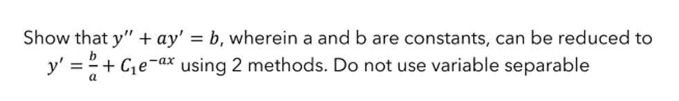 Show that y" + ay' = b, wherein a and b are constants, can be reduced to
y' = + C₁e-ax using 2 methods. Do not use variable separable
a