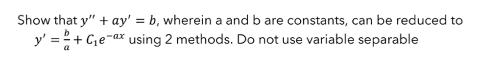 Show that y" + ay' = b, wherein a and b are constants, can be reduced to
b
y' =+C₁e-ax using 2 methods. Do not use variable separable
