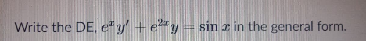 Write the DE, e" y' + e2y= sin x in the general form.
