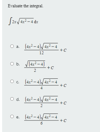 Evaluate the integral.
O a. (4x-4)/4x²-4
12
Ob.
(4x² – 4)
2
O. (4x² – 4)/4x² – 4
+C
4
O d. (4x2 – 4)/4x² – 4
+C
2
O e. (4x2 - 4)/4x² – 4
+C
