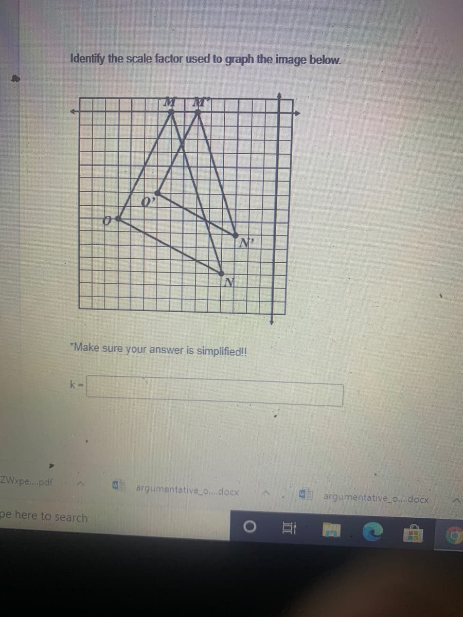 Identify the scale factor used to graph the image below.
*Make sure your answer is simplified!!
k =
ZWxpe.pdf
argumentativeo...docx
argumentative_o...docx
pe here to search
