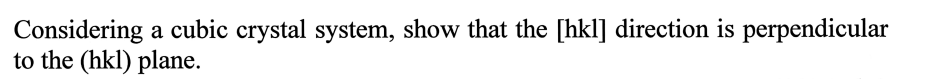 Considering a cubic crystal system, show that the [hkl] direction is perpendicular
to the (hkl) plane.
