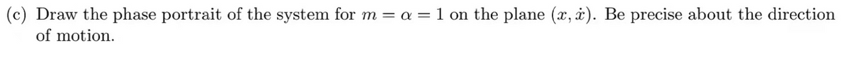 (c) Draw the phase portrait of the system for m = a = 1 on the plane (x, à). Be precise about the direction
of motion.
