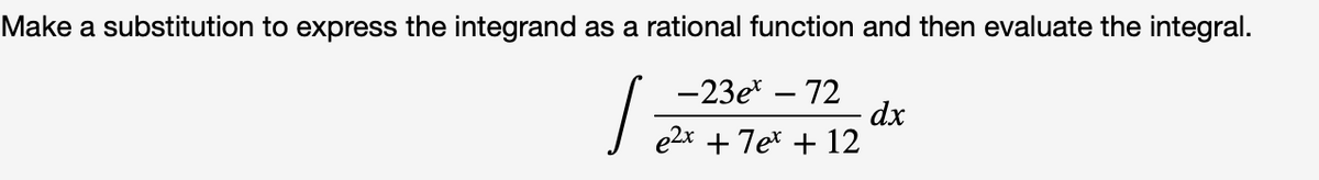 Make a substitution to express the integrand as a rational function and then evaluate the integral.
-23e* – 72
dx
+ 7e* + 12
e2x
