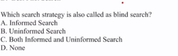 Which search strategy is also called as blind search?
A. Informed Search
B. Uninformed Search
C. Both Informed and Uninformed Search
D. None
