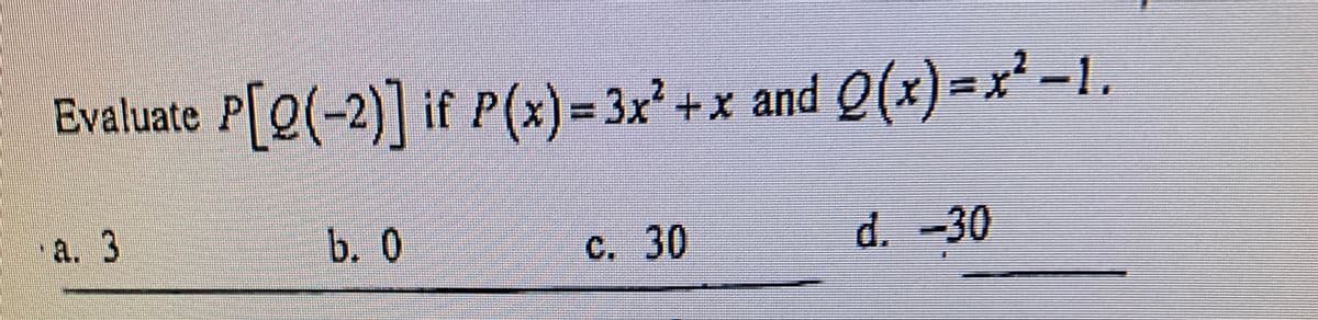 Evaluate P[Q(-2)] if P(x)= 3x +x and Q(x)=x² -1.
a. 3
b. 0
C. 30
d. -30
