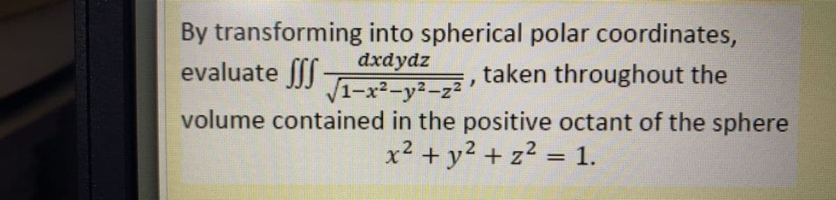 By transforming into spherical polar coordinates,
evaluate |[
dxdydz
V1-x²-y2-z2
taken throughout the
-z'
volume contained in the positive octant of the sphere
2.
2.
x² +y² + z² = 1.

