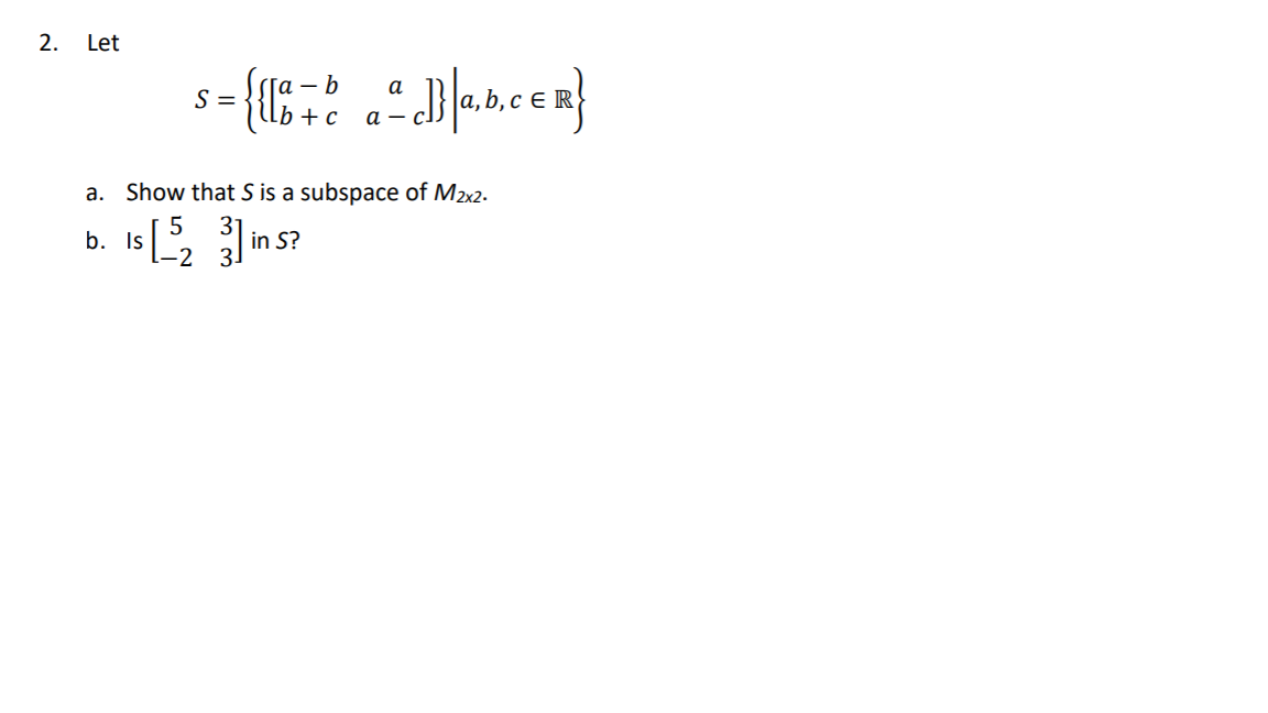 2.
Let
- b
a
S =
lb +c
а —
a. Show that S is a subspace of M2x2.
b. IsE, in s?
-2
