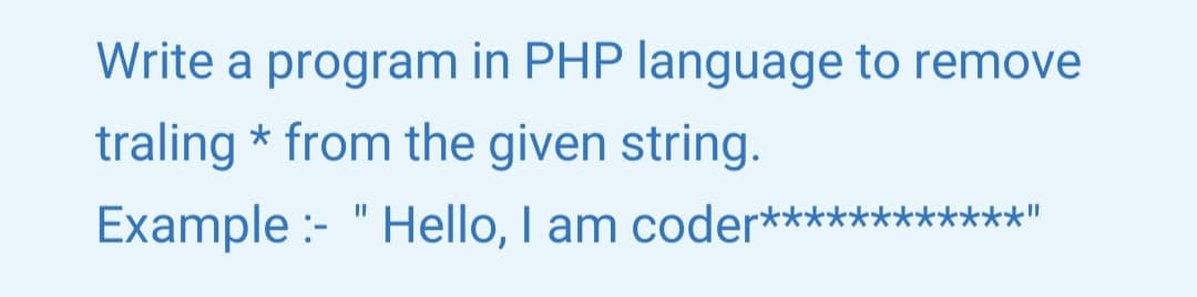 Write a program in PHP language to remove
traling * from the given string.
Example :- " Hello, I am coder*
***********"
