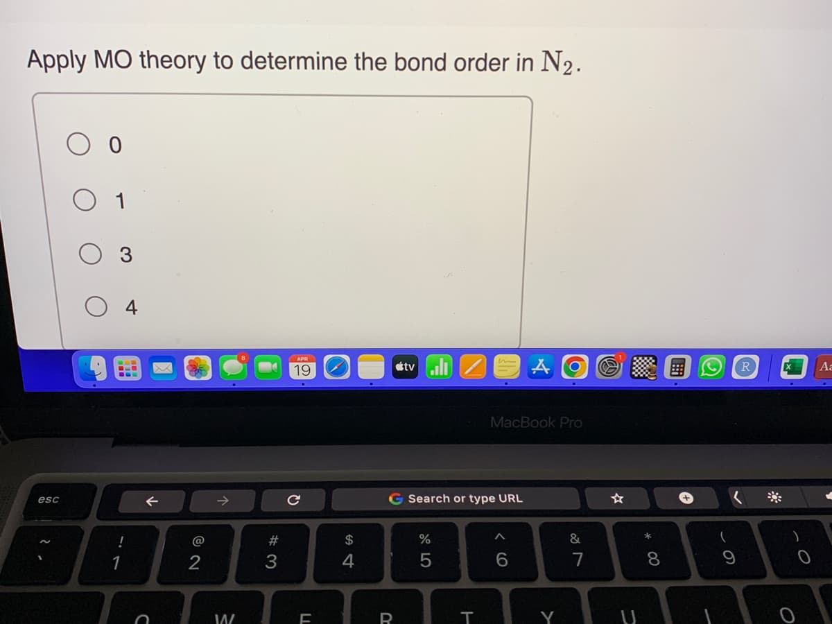 Apply MO theory to determine the bond order in N₂.
esc
3
!
1
←
C
2
→
W
#3
19
с
LL
F
$
4
tvill
R
G Search or type URL
%
5
T
MacBook Pro
A O
< 6
Y
&
7
* 00
8
+
(
9
R
Aa