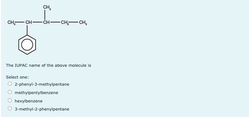 CH,
CH,- CH- ČH-CH CH,
The IUPAC name of the above molecule is
Select one:
O 2-phenyl-3-methylpentane
methylpentylbenzene
hexylbenzene
O 3-methyl-2-phenylpentane
