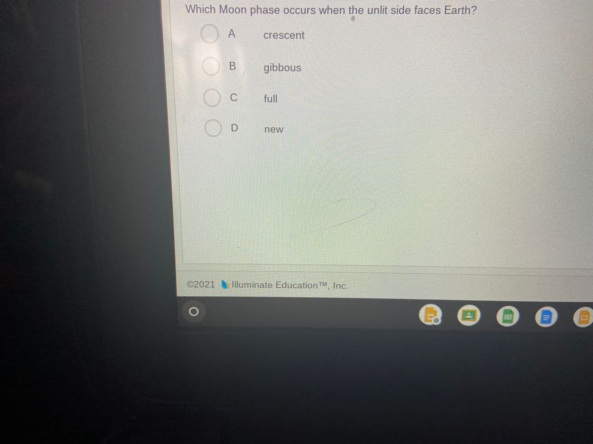 Which Moon phase occurs when the unlit side faces Earth?
DA
crescent
gibbous
C.
full
D.
new
©2021 Illuminate Education TM, Inc.
EB
田
