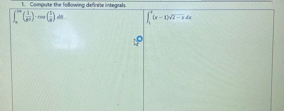 1. Compute the following definite integrals.
21
[ (12)- cos (1)
COS
W
de
40
[²(x-1)√²
(x - 1)√2-x dx