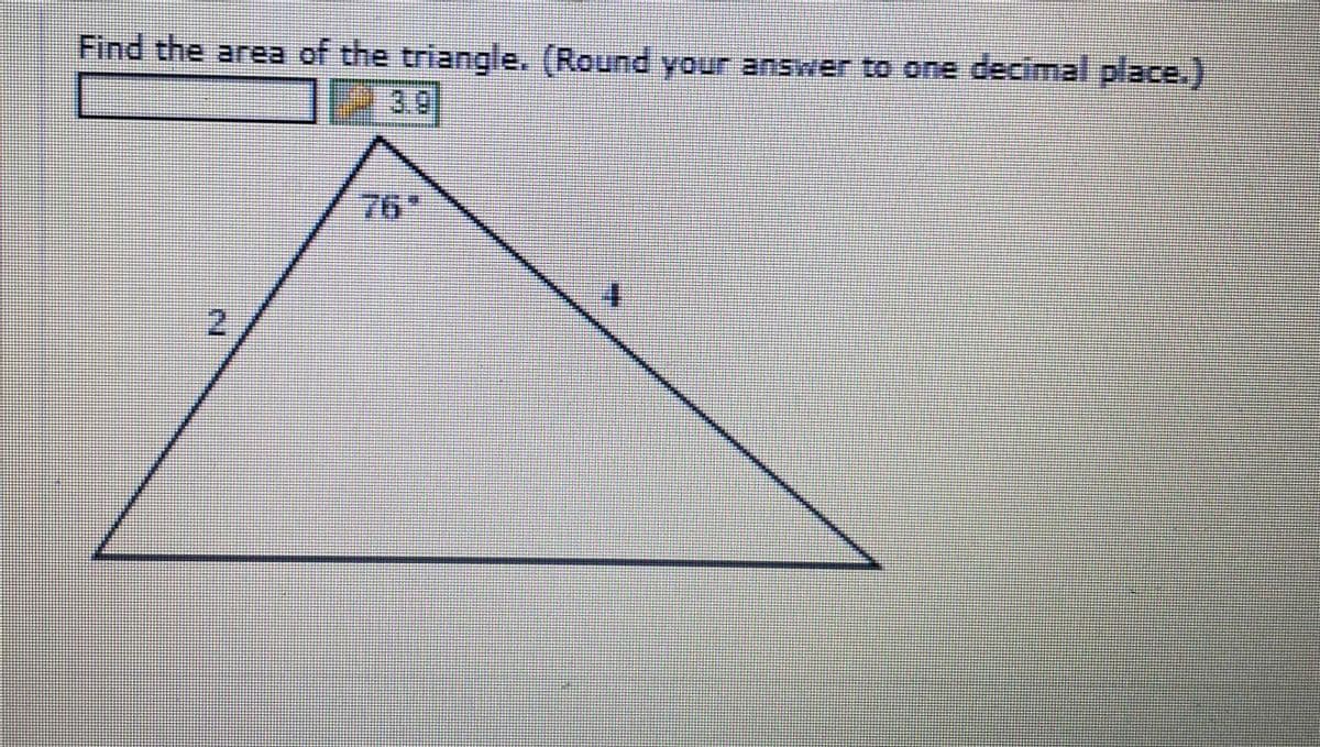 Find the area of the triangle. (Round your answer to one decimal place.)
3.6
IN