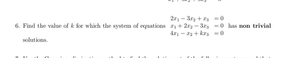 2.x1 – 3x2 + x3
= 0
6. Find the value of k for which the system of equations x1+ 2x2 – 3x3 = 0 has non trivial
4.x1 – x2 + kx3 = 0
-
%3D
solutions.
141.
1
