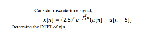 Consider discrete-time signal,
x[n] = (2.5)"e¬z"{u[n] – u[n – 5]}
Determine the DTFT of x[n].
