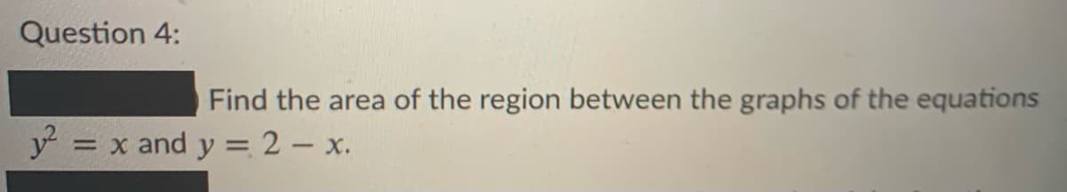 Question 4:
Find the area of the region between the graphs of the equations
= x and y = 2 – x.
%3D
