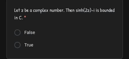 Let z be a complex number. Then sinh(22)-i is bounded
in C.*
False
True
