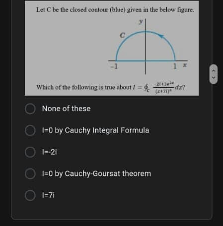 Let C be the closed contour (blue) given in the below figure.
-1
-2i+3e
dz?
(2+71)
Which of the following is true about / =
None of these
1=0 by Cauchy Integral Formula
|=-21
|=0 by Cauchy-Goursat theorem
1=7i
