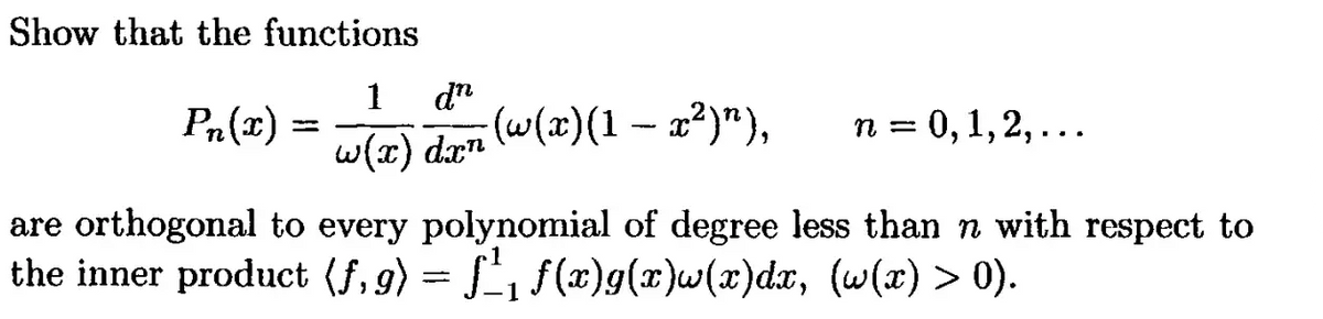 Show that the functions
1
dn
w(x) dxn (w(x)(1 — x²)n),
Pn(x) =
n = 0,1,2,...
are orthogonal to every polynomial of degree less than n with respect to
the inner product (f,g) = f₁ f(x)g(x)w(x)dx, (w(x) > 0).